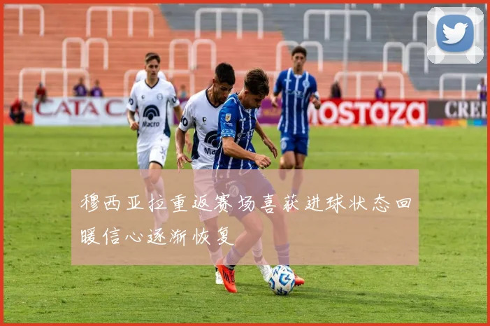 穆西亚拉重返赛场喜获进球状态回暖信心逐渐恢复
