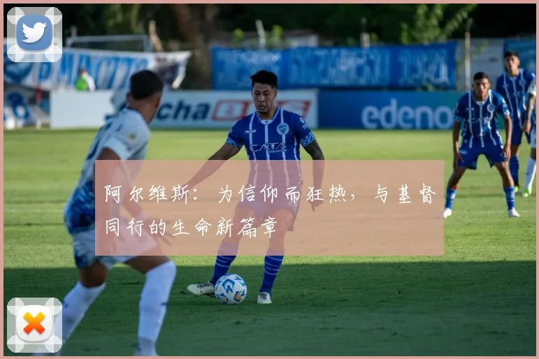 阿尔维斯：为信仰而狂热，与基督同行的生命新篇章