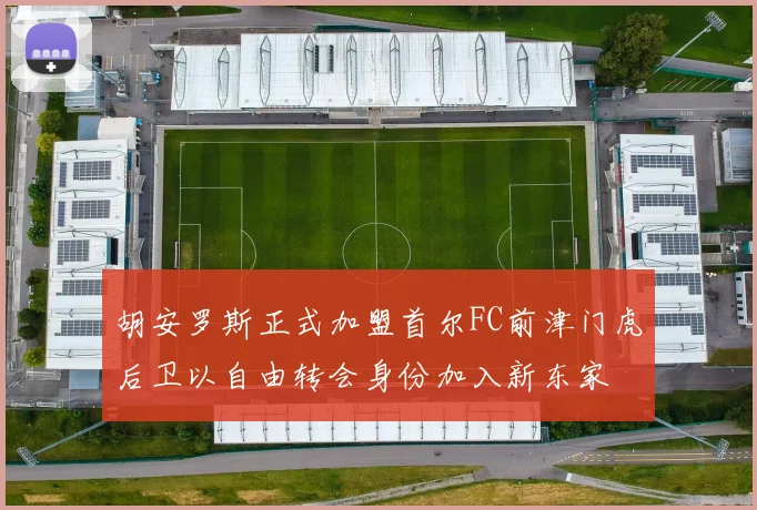 胡安罗斯正式加盟首尔FC前津门虎后卫以自由转会身份加入新东家