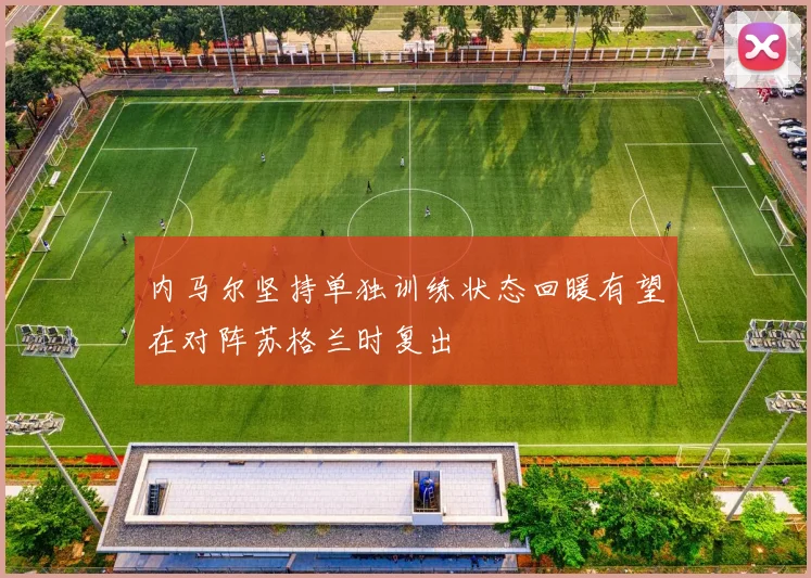 内马尔坚持单独训练状态回暖有望在对阵苏格兰时复出