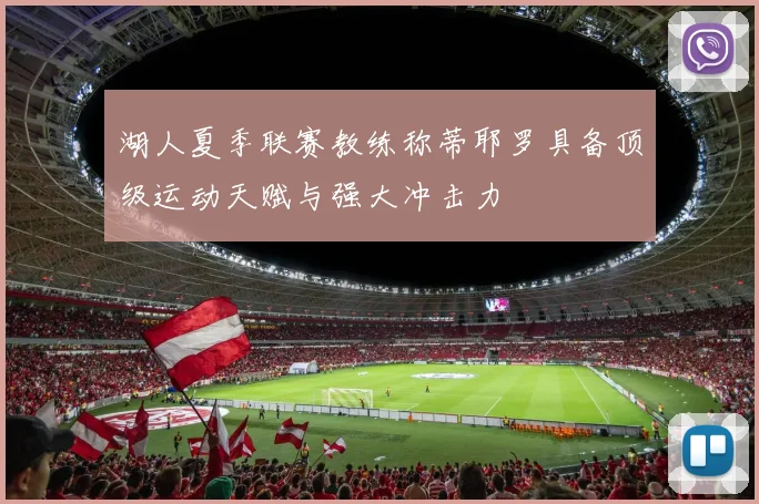 湖人夏季联赛教练称蒂耶罗具备顶级运动天赋与强大冲击力