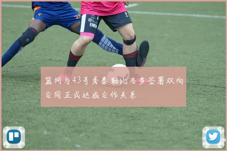 篮网与43号秀泰勒比洛多签署双向合同正式达成合作关系