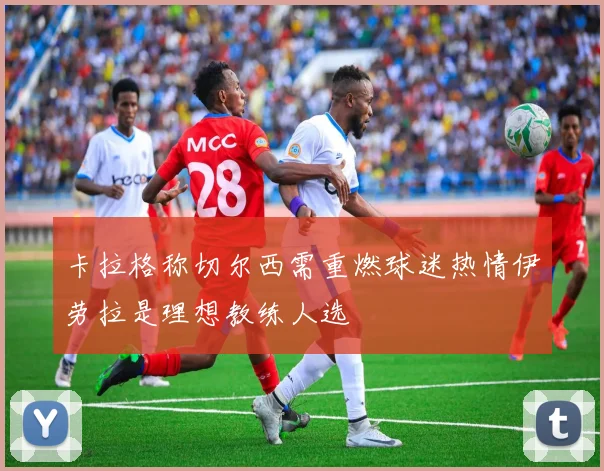 卡拉格称切尔西需重燃球迷热情伊劳拉是理想教练人选