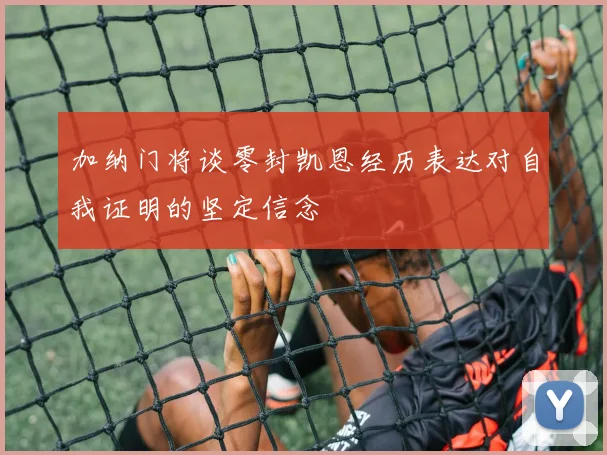 加纳门将谈零封凯恩经历表达对自我证明的坚定信念