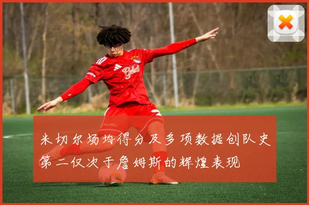 米切尔场均得分及多项数据创队史第二仅次于詹姆斯的辉煌表现