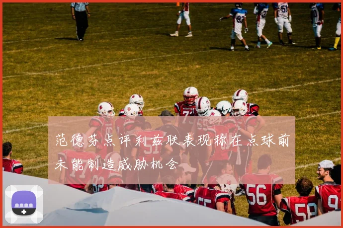 范德芬点评利兹联表现称在点球前未能制造威胁机会