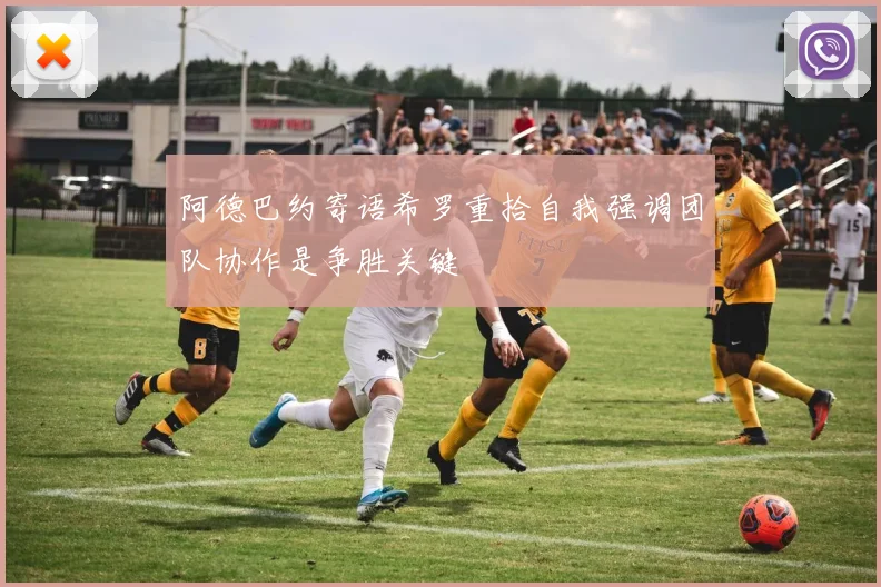 阿德巴约寄语希罗重拾自我强调团队协作是争胜关键