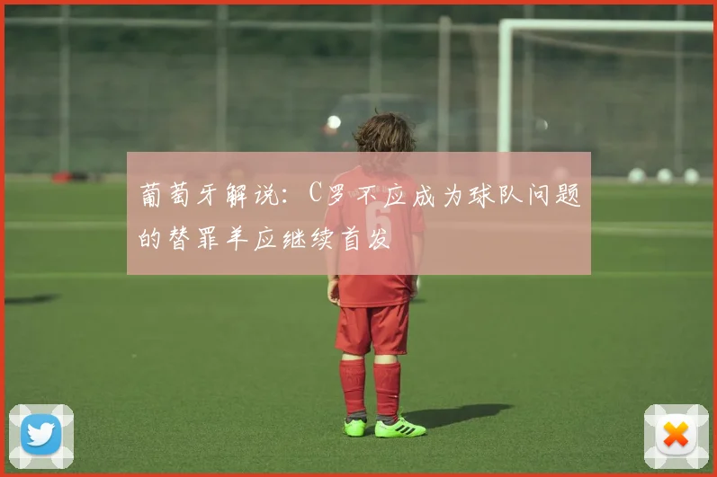 葡萄牙解说：C罗不应成为球队问题的替罪羊应继续首发